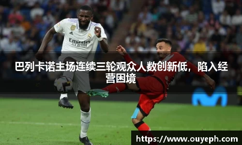 巴列卡诺主场连续三轮观众人数创新低，陷入经营困境
