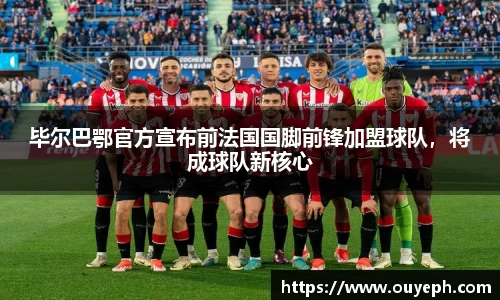 毕尔巴鄂官方宣布前法国国脚前锋加盟球队，将成球队新核心