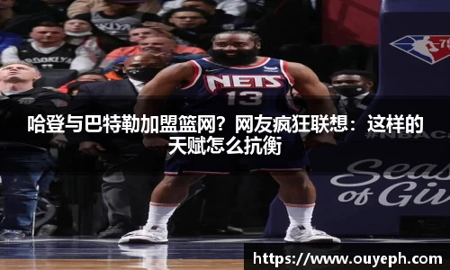 哈登与巴特勒加盟篮网？网友疯狂联想：这样的天赋怎么抗衡