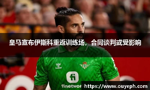 皇马宣布伊斯科重返训练场，合同谈判或受影响