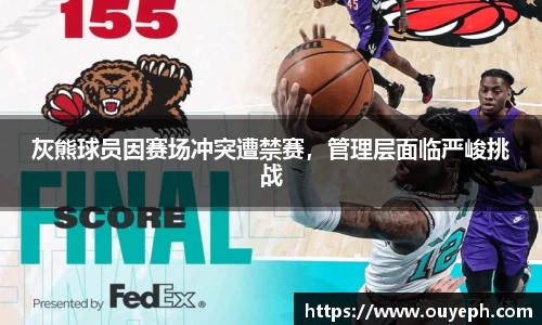 灰熊球员因赛场冲突遭禁赛，管理层面临严峻挑战