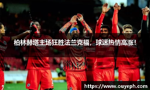 柏林赫塔主场狂胜法兰克福，球迷热情高涨！