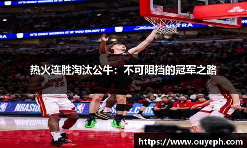 热火连胜淘汰公牛：不可阻挡的冠军之路