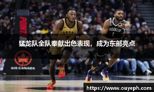 猛龙队全队奉献出色表现，成为东部亮点