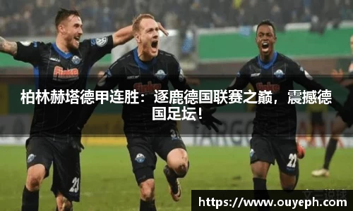 柏林赫塔德甲连胜：逐鹿德国联赛之巅，震撼德国足坛！