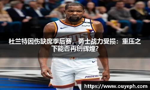 杜兰特因伤缺席季后赛，勇士战力受损：重压之下能否再创辉煌？
