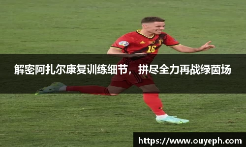 解密阿扎尔康复训练细节，拼尽全力再战绿茵场