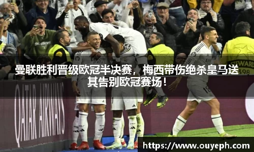 曼联胜利晋级欧冠半决赛，梅西带伤绝杀皇马送其告别欧冠赛场！