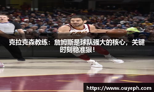 克拉克森教练：詹姆斯是球队强大的核心，关键时刻稳准狠！