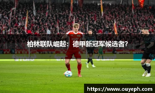 柏林联队崛起：德甲新冠军候选者？