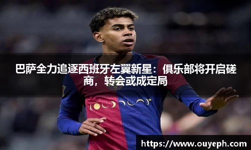 巴萨全力追逐西班牙左翼新星：俱乐部将开启磋商，转会或成定局
