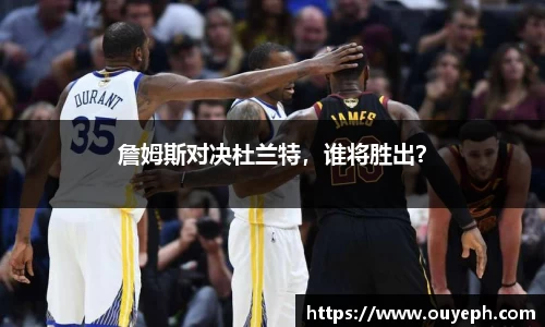 詹姆斯对决杜兰特，谁将胜出？