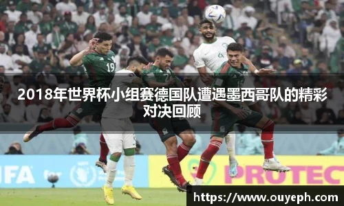2018年世界杯小组赛德国队遭遇墨西哥队的精彩对决回顾