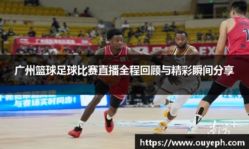 广州篮球足球比赛直播全程回顾与精彩瞬间分享