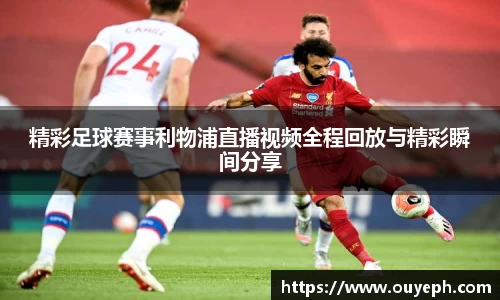 精彩足球赛事利物浦直播视频全程回放与精彩瞬间分享