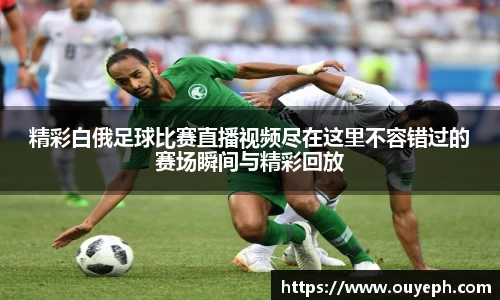 精彩白俄足球比赛直播视频尽在这里不容错过的赛场瞬间与精彩回放