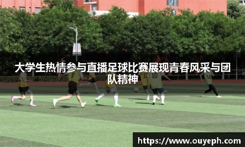 大学生热情参与直播足球比赛展现青春风采与团队精神