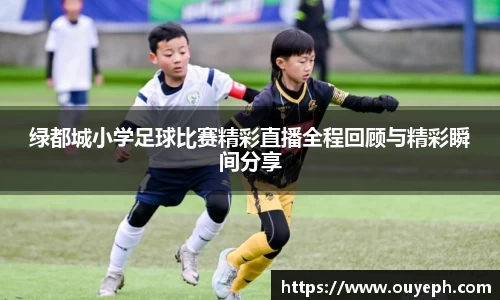 绿都城小学足球比赛精彩直播全程回顾与精彩瞬间分享