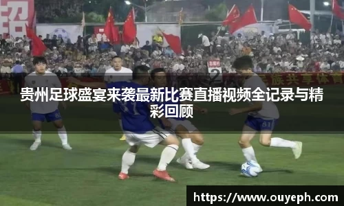 贵州足球盛宴来袭最新比赛直播视频全记录与精彩回顾