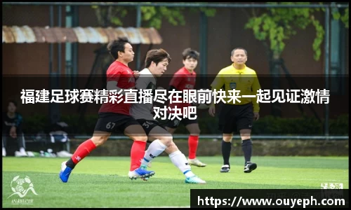福建足球赛精彩直播尽在眼前快来一起见证激情对决吧