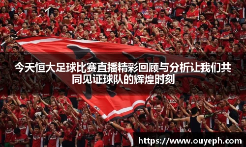今天恒大足球比赛直播精彩回顾与分析让我们共同见证球队的辉煌时刻