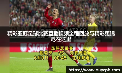 精彩亚冠足球比赛直播视频全程回放与精彩集锦尽在这里