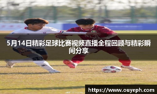 5月14日精彩足球比赛视频直播全程回顾与精彩瞬间分享