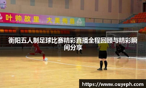 衡阳五人制足球比赛精彩直播全程回顾与精彩瞬间分享