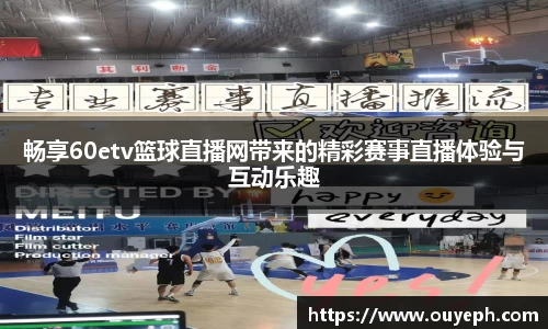 畅享60etv篮球直播网带来的精彩赛事直播体验与互动乐趣